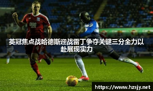 英冠焦点战哈德斯迎战雷丁争夺关键三分全力以赴展现实力