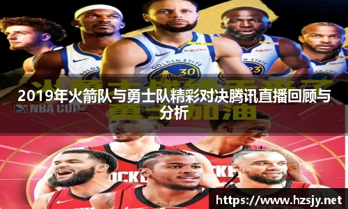 2019年火箭队与勇士队精彩对决腾讯直播回顾与分析