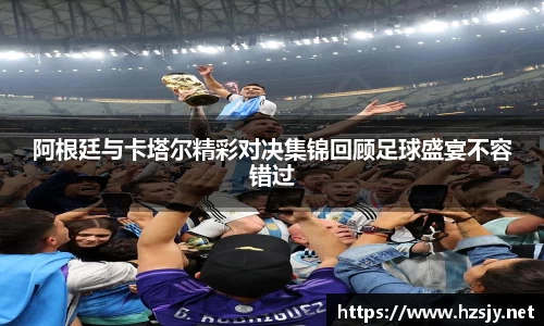 阿根廷与卡塔尔精彩对决集锦回顾足球盛宴不容错过