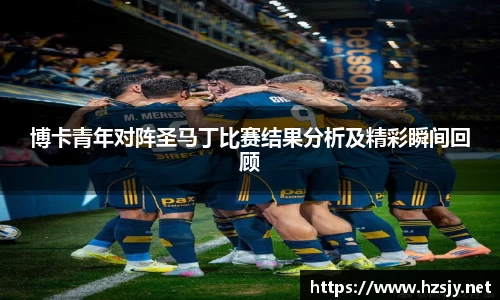博卡青年对阵圣马丁比赛结果分析及精彩瞬间回顾