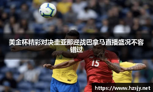 美金杯精彩对决圭亚那迎战巴拿马直播盛况不容错过