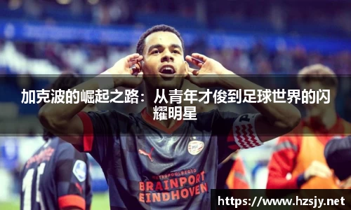 加克波的崛起之路：从青年才俊到足球世界的闪耀明星