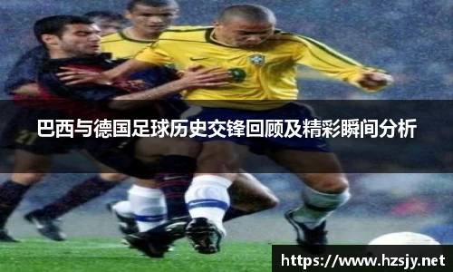 巴西与德国足球历史交锋回顾及精彩瞬间分析