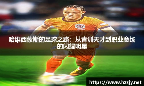 哈维西蒙斯的足球之路：从青训天才到职业赛场的闪耀明星