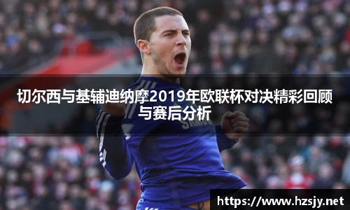 切尔西与基辅迪纳摩2019年欧联杯对决精彩回顾与赛后分析